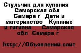 Стульчик для купания  - Самарская обл., Самара г. Дети и материнство » Купание и гигиена   . Самарская обл.,Самара г.